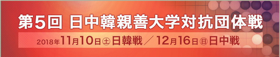 第5回日中韓親善大学対抗団体戦 2018年11月10日（土）日韓戦、12月16日（日）日中戦