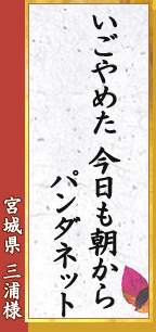 宮城県 三浦様「いごやめた　今日も朝から　パンダネット」