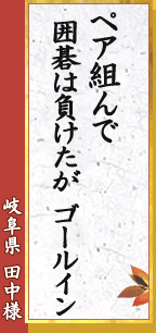 岐阜県 田中様「よき友と　心通わす　ペア碁かな」