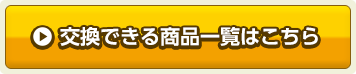 交換できる商品一覧はこちら