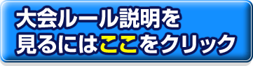 大会ルール説明を見るにはここをクリック