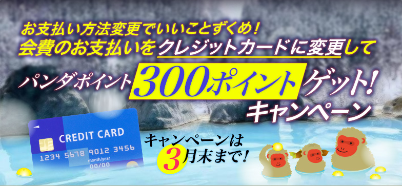 会費のお支払い方法をクレジットカードにご変更いただくと、パンダポイントを、もれなく300ポイントプレゼントキャンペーン！