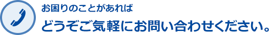 お困りのことがあればどうぞご気軽にお問い合わせください。